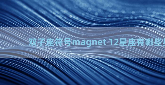 双子座符号magnet 12星座有哪些星座符号